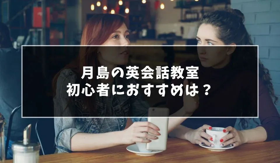 月島で大人初心者向けは？英会話教室おすすめ7選！