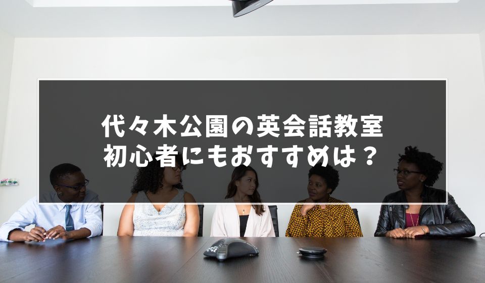 大人もOK！代々木公園で初心者向け英会話教室おすすめ7選！